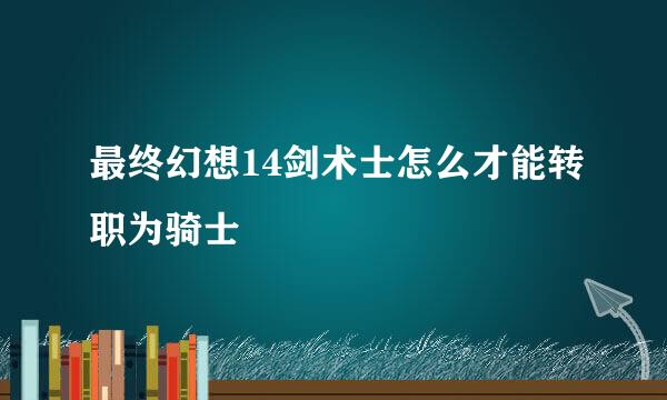 最终幻想14剑术士怎么才能转职为骑士