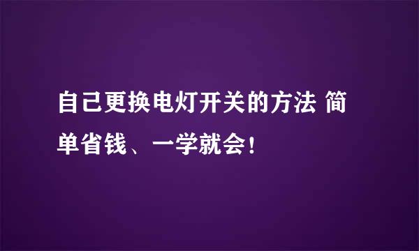 自己更换电灯开关的方法 简单省钱、一学就会！