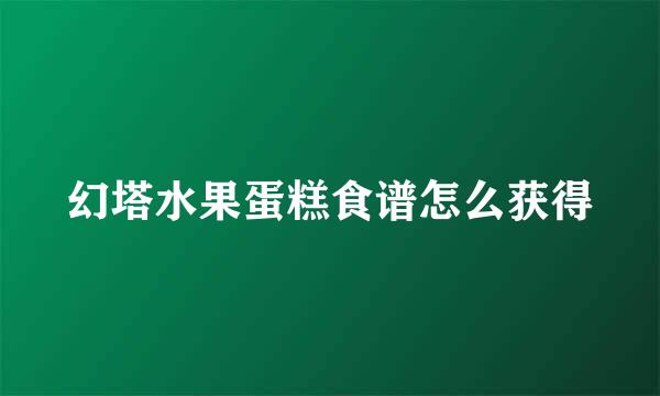 幻塔水果蛋糕食谱怎么获得