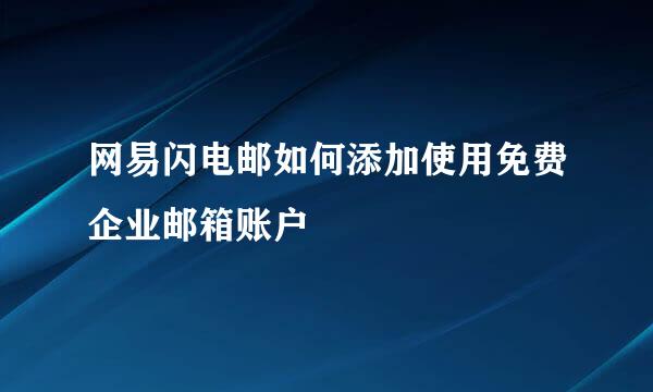 网易闪电邮如何添加使用免费企业邮箱账户