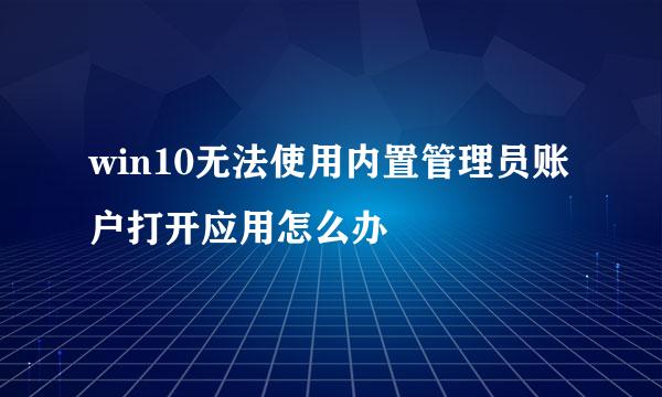 win10无法使用内置管理员账户打开应用怎么办