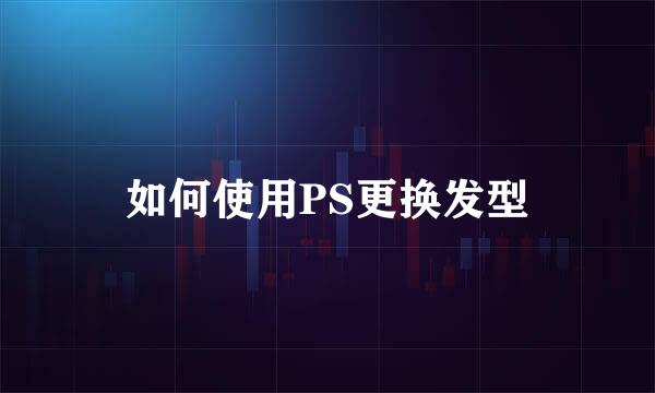 如何使用PS更换发型