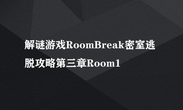 解谜游戏RoomBreak密室逃脱攻略第三章Room1