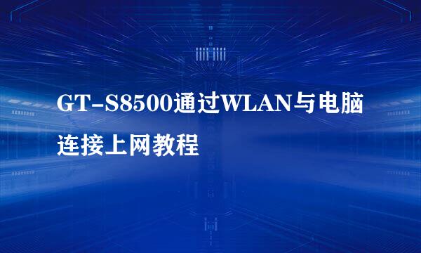 GT-S8500通过WLAN与电脑连接上网教程