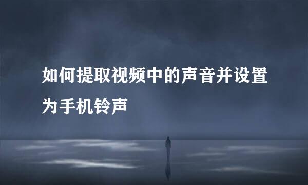 如何提取视频中的声音并设置为手机铃声