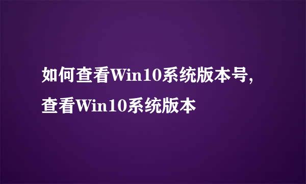 如何查看Win10系统版本号,查看Win10系统版本