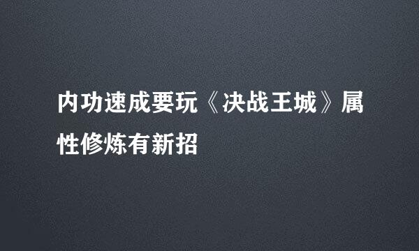 内功速成要玩《决战王城》属性修炼有新招