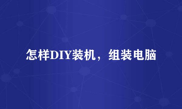 怎样DIY装机，组装电脑