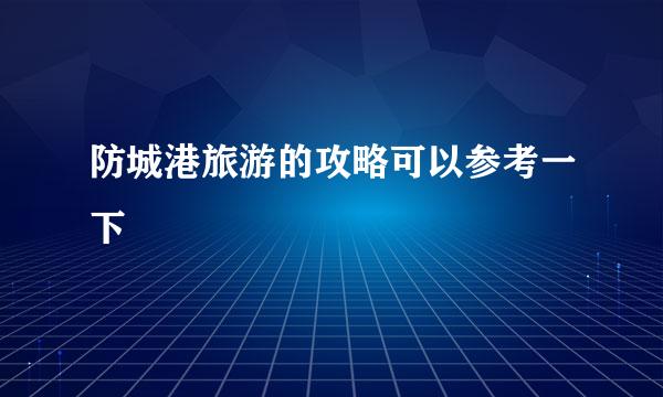 防城港旅游的攻略可以参考一下