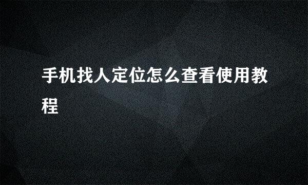 手机找人定位怎么查看使用教程