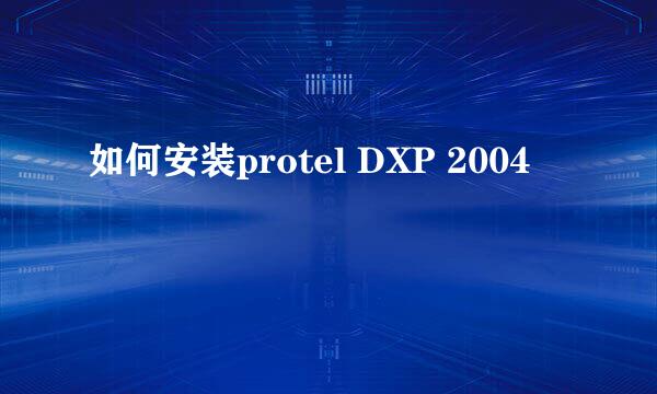 如何安装protel DXP 2004