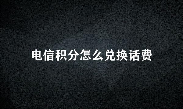 电信积分怎么兑换话费