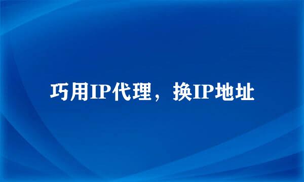 巧用IP代理，换IP地址