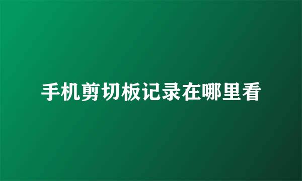 手机剪切板记录在哪里看