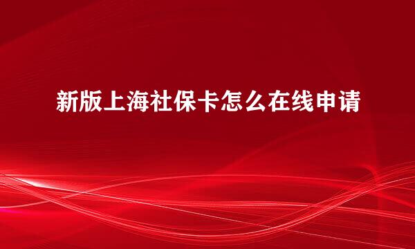 新版上海社保卡怎么在线申请