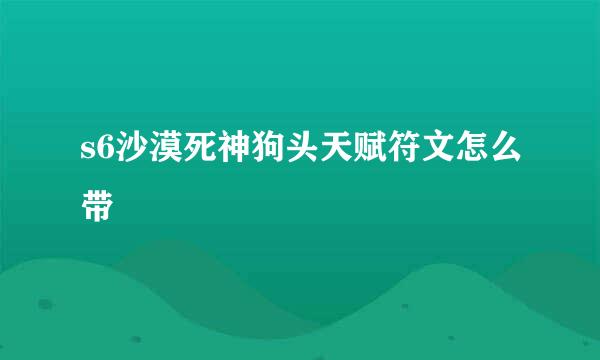 s6沙漠死神狗头天赋符文怎么带