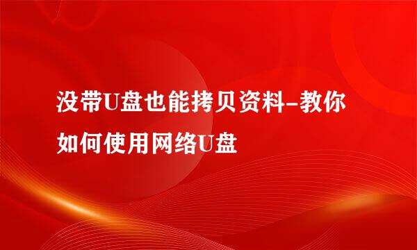 没带U盘也能拷贝资料-教你如何使用网络U盘