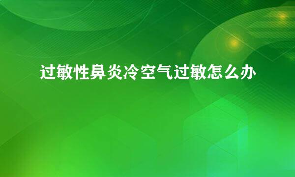 过敏性鼻炎冷空气过敏怎么办