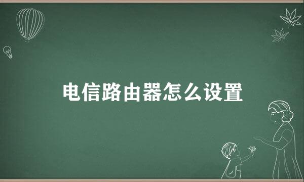 电信路由器怎么设置