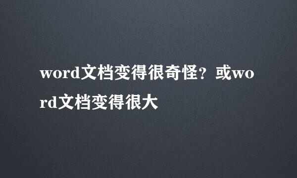 word文档变得很奇怪？或word文档变得很大