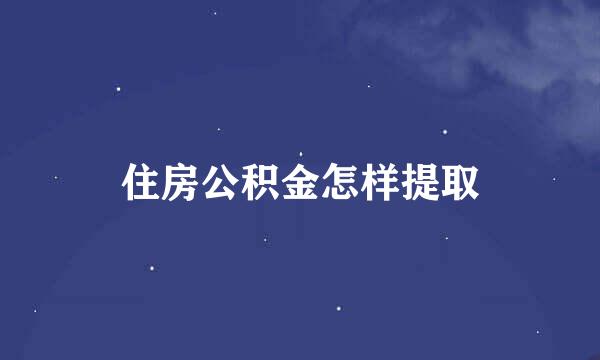 住房公积金怎样提取