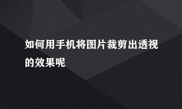 如何用手机将图片裁剪出透视的效果呢