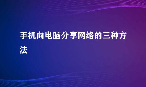 手机向电脑分享网络的三种方法