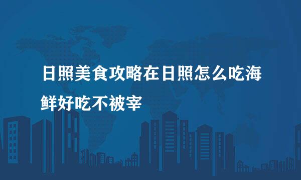 日照美食攻略在日照怎么吃海鲜好吃不被宰