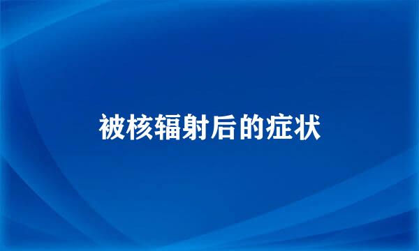 被核辐射后的症状