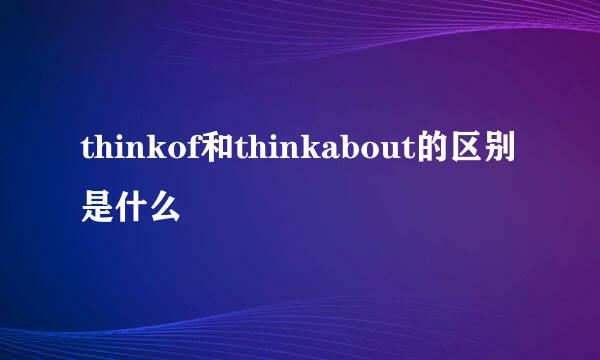 thinkof和thinkabout的区别是什么