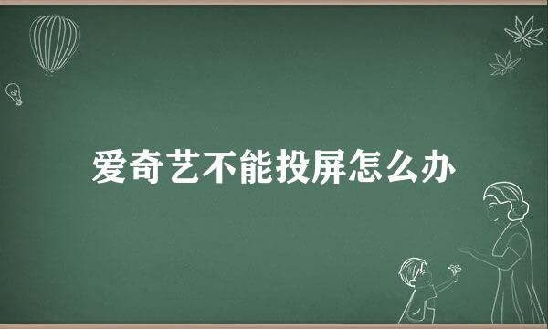 爱奇艺不能投屏怎么办