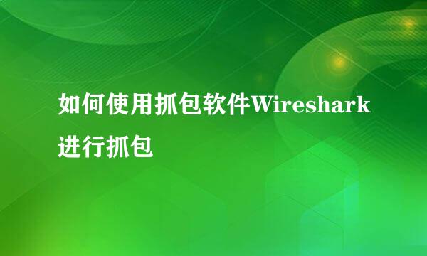 如何使用抓包软件Wireshark进行抓包