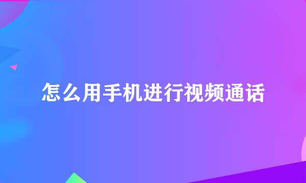 怎么用手机进行视频通话