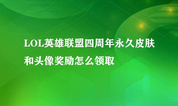 LOL英雄联盟四周年永久皮肤和头像奖励怎么领取