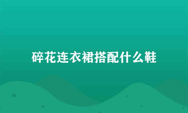 碎花连衣裙搭配什么鞋