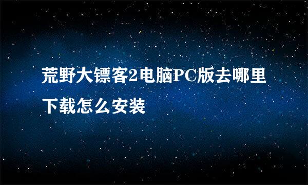 荒野大镖客2电脑PC版去哪里下载怎么安装