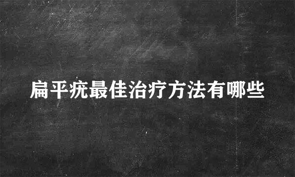 扁平疣最佳治疗方法有哪些