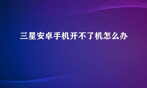 三星安卓手机开不了机怎么办