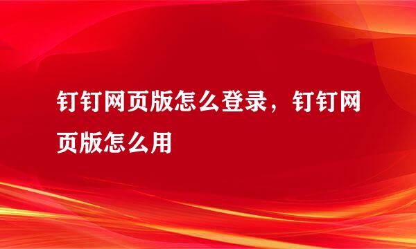 钉钉网页版怎么登录，钉钉网页版怎么用