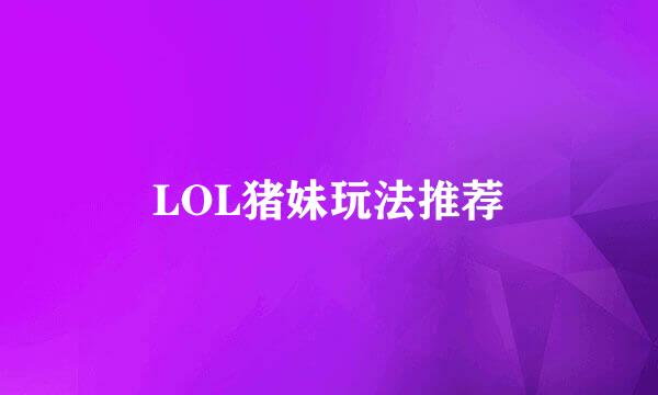 LOL猪妹玩法推荐