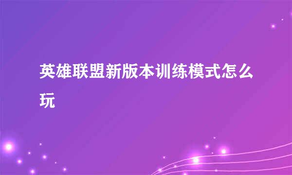 英雄联盟新版本训练模式怎么玩