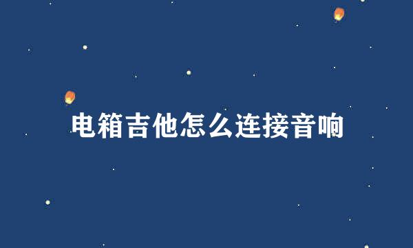 电箱吉他怎么连接音响