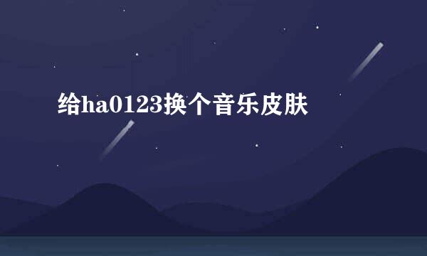 给ha0123换个音乐皮肤