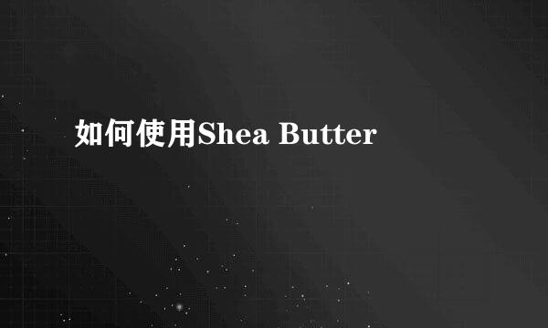 如何使用Shea Butter