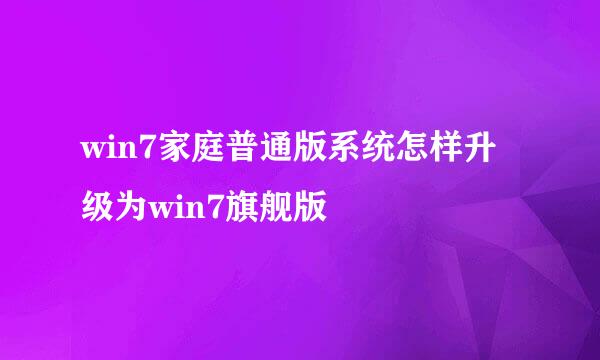 win7家庭普通版系统怎样升级为win7旗舰版