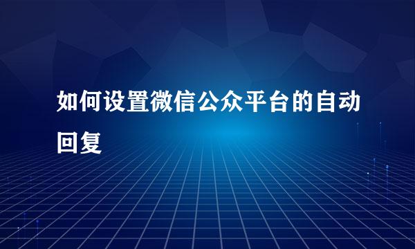 如何设置微信公众平台的自动回复