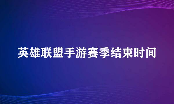 英雄联盟手游赛季结束时间