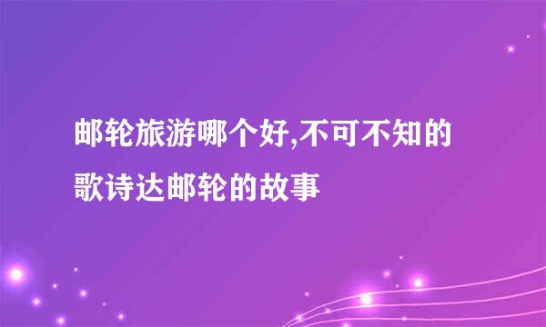 邮轮旅游哪个好,不可不知的歌诗达邮轮的故事