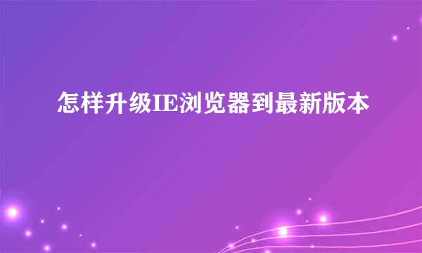 怎样升级IE浏览器到最新版本