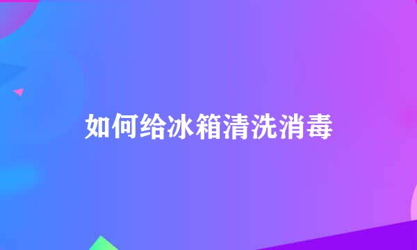 如何给冰箱清洗消毒